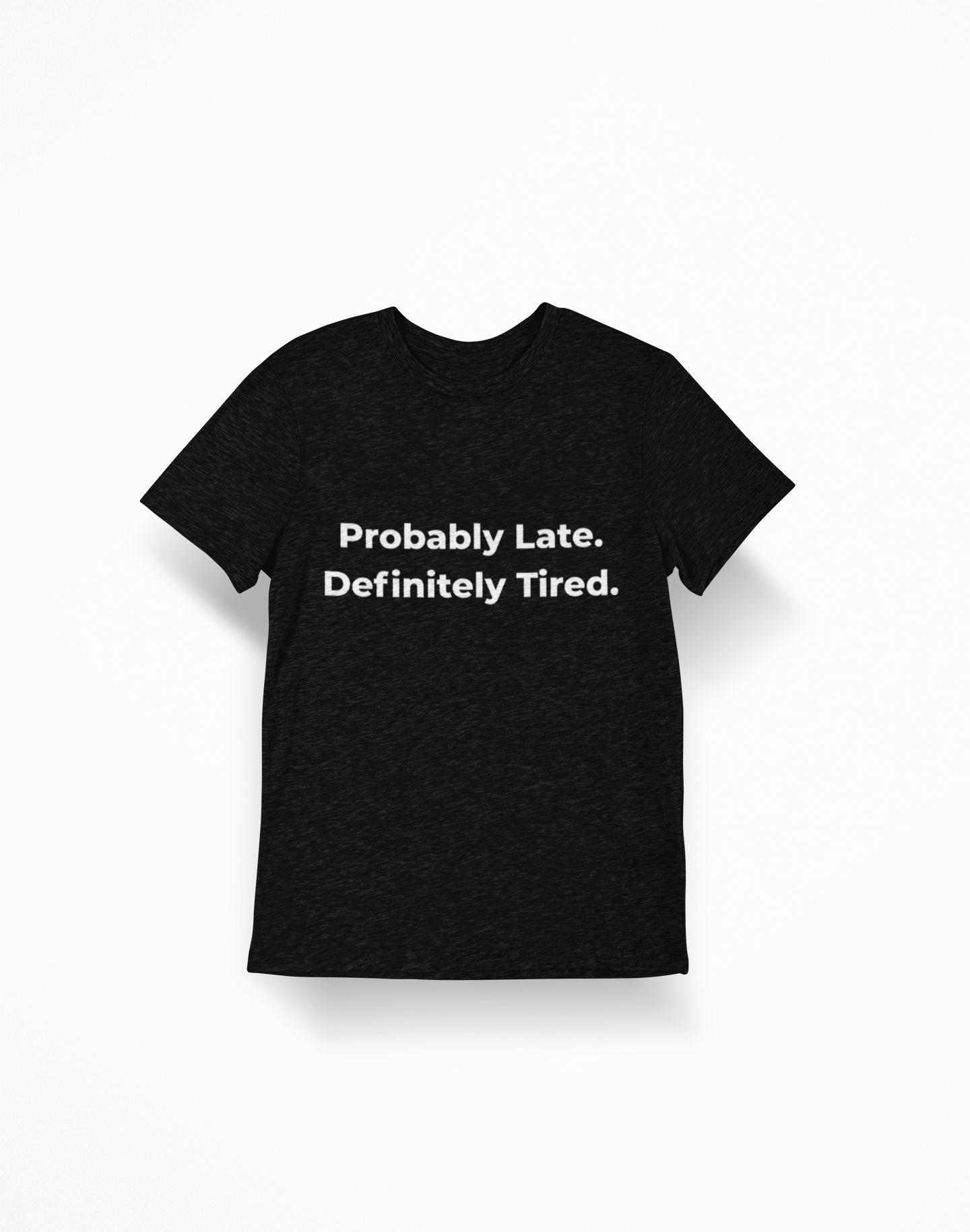 Black t-shirt with white text saying "Probably Late. Definitely Tired."