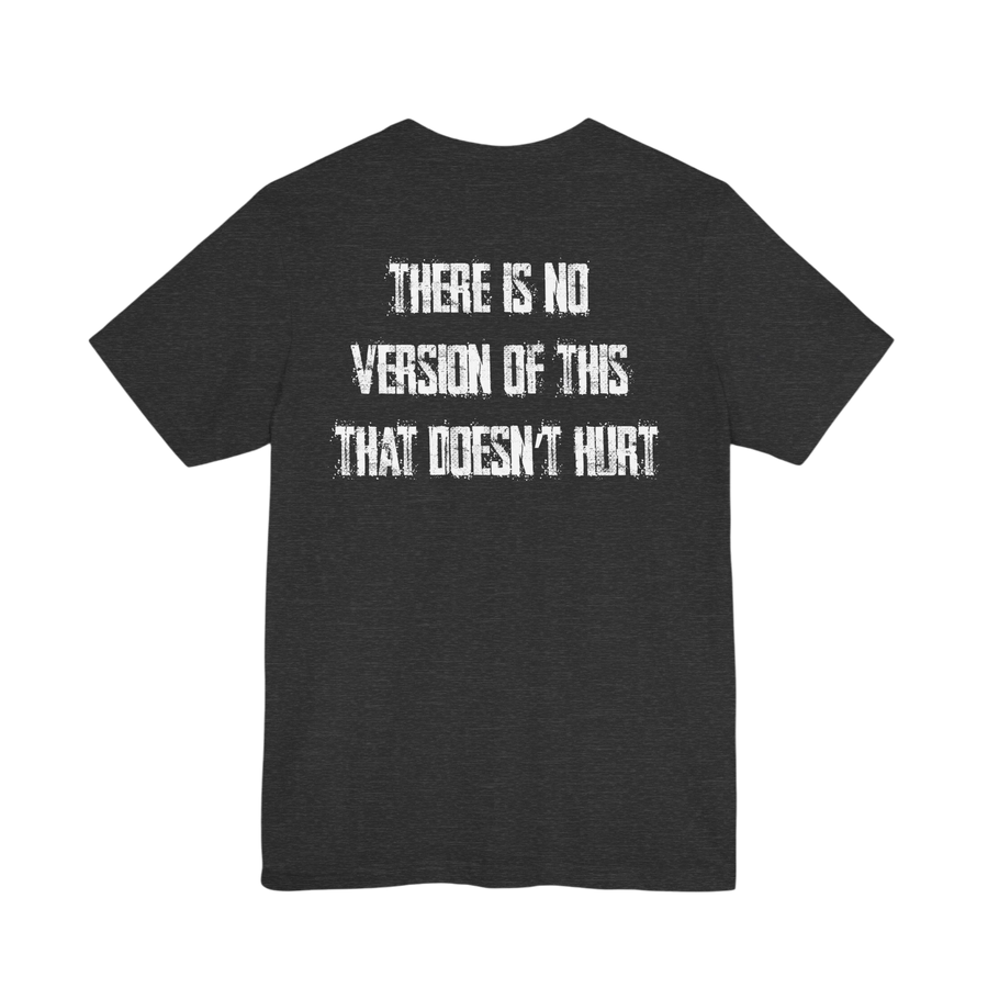 DailyThreadCo. dark grey 100% cotton t-shirt with distressed white text on back: THERE IS NO VERSION OF THIS THAT DOESN'T HURT.